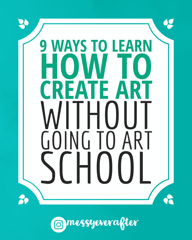 https://messyeverafter.com/wp-content/uploads/2019/01/9-Ways-to-Learn-How-to-Create-Art-Without-Going-to-Art-School-1.png